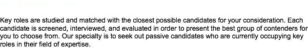 Headhunting Services Key roles are studied and matched with the closest possible candidates for your consideration. Each candidate is screened, interviewed, and evaluated in order to present the best group of contenders for you to choose from. Our specialty is to seek out passive candidates who are currently occupying key roles in their field of expertise. 